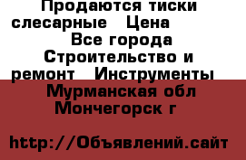 Продаются тиски слесарные › Цена ­ 3 000 - Все города Строительство и ремонт » Инструменты   . Мурманская обл.,Мончегорск г.